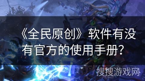《全民原创》软件有没有官方的使用手册？