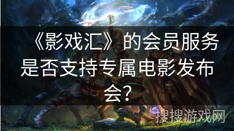 《影戏汇》的会员服务是否支持专属电影发布会？