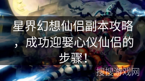 星界幻想仙侣副本攻略，成功迎娶心仪仙侣的步骤！