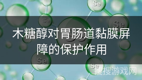 木糖醇对胃肠道黏膜屏障的保护作用
