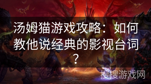 汤姆猫游戏攻略：如何教他说经典的影视台词？