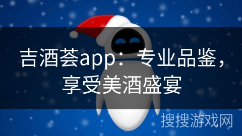 吉酒荟app：专业品鉴，享受美酒盛宴
