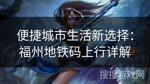 便捷城市生活新选择：福州地铁码上行详解