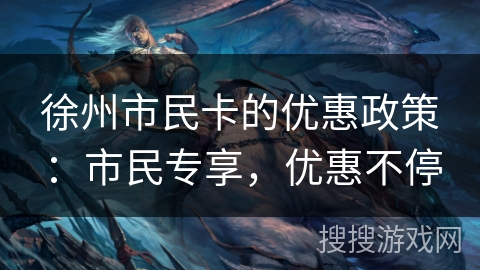 徐州市民卡的优惠政策：市民专享，优惠不停