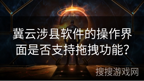 冀云涉县软件的操作界面是否支持拖拽功能？
