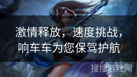 激情释放,速度挑战,响车车为您保驾护航 激情释放,速度挑战,响车车为您保驾护航