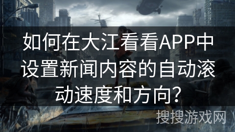 如何在大江看看APP中设置新闻内容的自动滚动速度和方向？