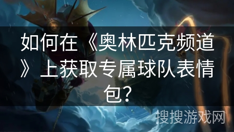 如何在《奥林匹克频道》上获取专属球队表情包？