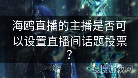 海鸥直播的主播是否可以设置直播间话题投票？