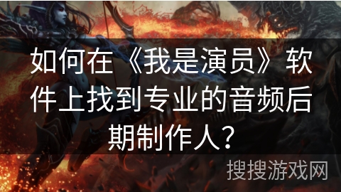如何在《我是演员》软件上找到专业的音频后期制作人？
