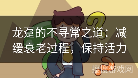 龙趸的不寻常之道：减缓衰老过程，保持活力