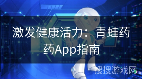 激发健康活力：青蛙药药App指南