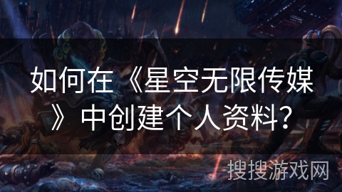 如何在《星空无限传媒》中创建个人资料？