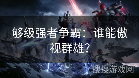 够级强者争霸：谁能傲视群雄？