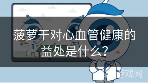 菠萝干对心血管健康的益处是什么？