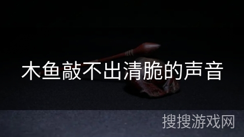 木鱼敲不出清脆的声音