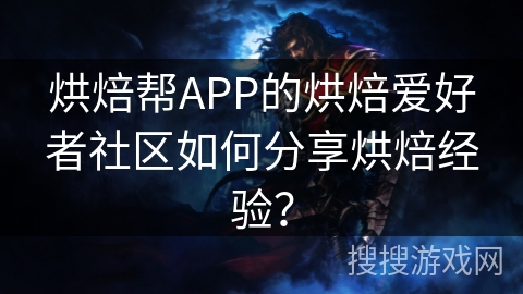 烘焙帮APP的烘焙爱好者社区如何分享烘焙经验？