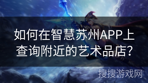 如何在智慧苏州APP上查询附近的艺术品店？