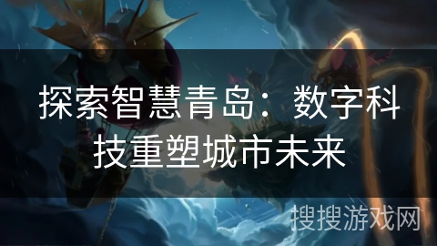 探索智慧青岛：数字科技重塑城市未来