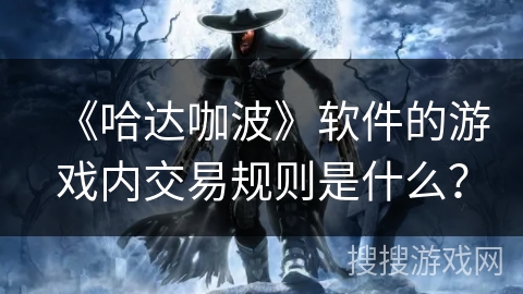 《哈达咖波》软件的游戏内交易规则是什么？