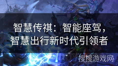 智慧传祺：智能座驾，智慧出行新时代引领者