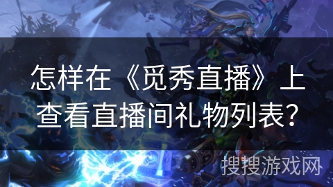 怎样在《觅秀直播》上查看直播间礼物列表？