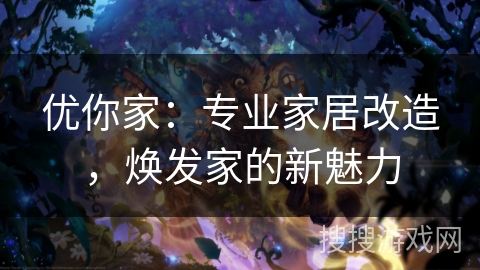 优你家：专业家居改造，焕发家的新魅力