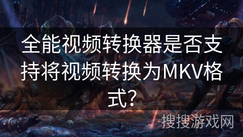 全能视频转换器是否支持将视频转换为MKV格式？