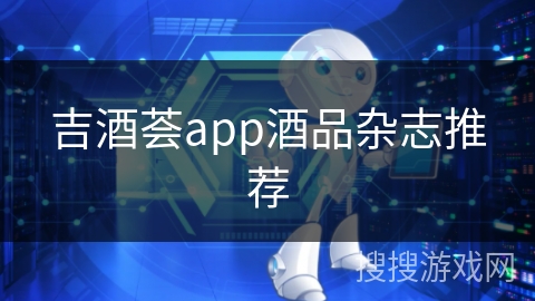 吉酒荟app酒品杂志推荐