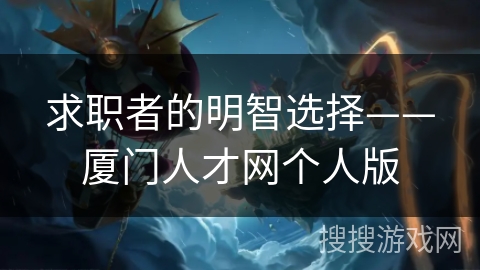 求职者的明智选择——厦门人才网个人版