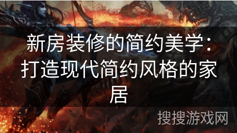 新房装修的简约美学：打造现代简约风格的家居