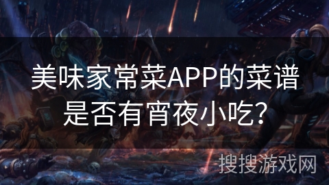 美味家常菜APP的菜谱是否有宵夜小吃？