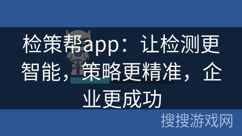 检策帮app：让检测更智能，策略更精准，企业更成功