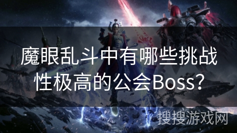 魔眼乱斗中有哪些挑战性极高的公会Boss？