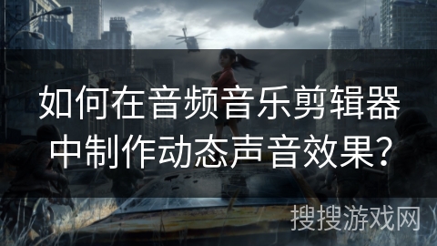 如何在音频音乐剪辑器中制作动态声音效果？