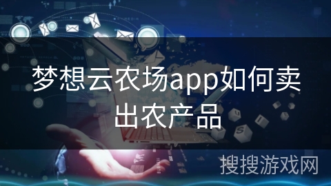 梦想云农场app如何卖出农产品