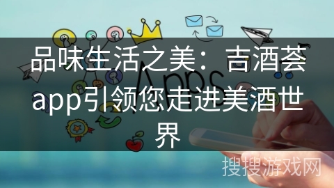 品味生活之美：吉酒荟app引领您走进美酒世界