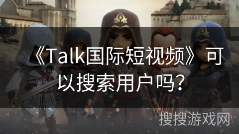 《Talk国际短视频》可以搜索用户吗？