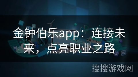 金钟伯乐app：连接未来，点亮职业之路