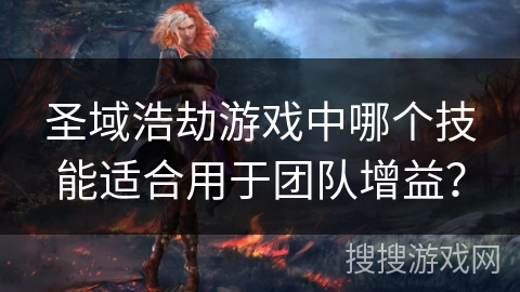 圣域浩劫游戏中哪个技能适合用于团队增益？