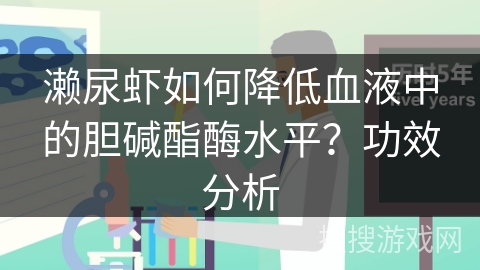 濑尿虾如何降低血液中的胆碱酯酶水平？功效分析