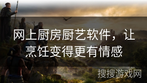 网上厨房厨艺软件，让烹饪变得更有情感