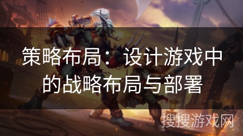策略布局：设计游戏中的战略布局与部署