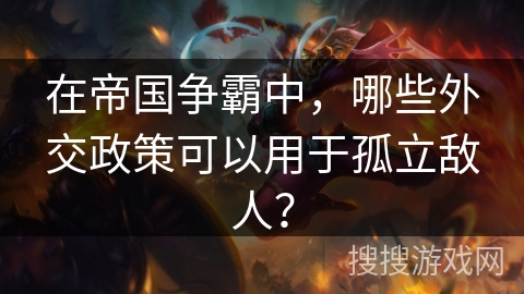 在帝国争霸中，哪些外交政策可以用于孤立敌人？