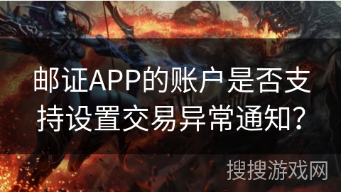 邮证APP的账户是否支持设置交易异常通知？