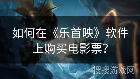 如何在《乐首映》软件上购买电影票？