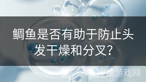 鲷鱼是否有助于防止头发干燥和分叉？