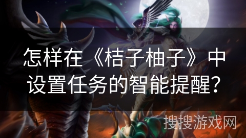 怎样在《桔子柚子》中设置任务的智能提醒？