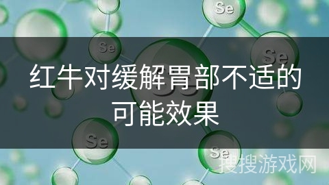 红牛对缓解胃部不适的可能效果
