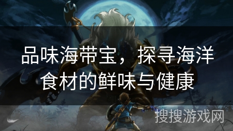 品味海带宝，探寻海洋食材的鲜味与健康